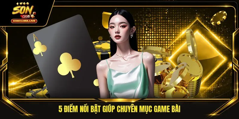 5 điểm nổi bật giúp chuyên mục game bài