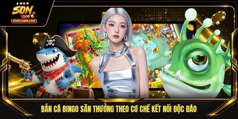 Bắn Cá Bingo Săn Thưởng Theo Cơ Chế Kết Nối Độc Đáo