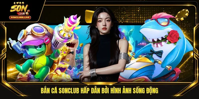 Bắn cá Sonclub hấp dẫn bởi hình ảnh sống động