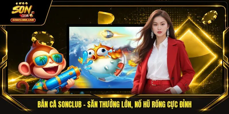 Bắn Cá Sonclub | Săn Thưởng Lớn, Nổ Hũ Rồng Cực Đỉnh