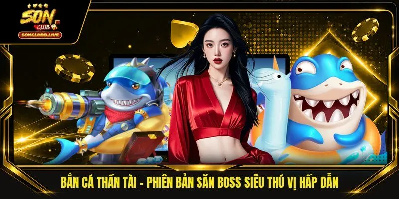 Bắn Cá Thần Tài - Phiên Bản Săn Boss Siêu Thú Vị Hấp Dẫn