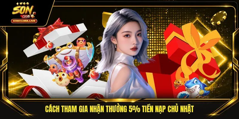 Cách tham gia nhận thưởng 5% tiền nạp chủ nhật