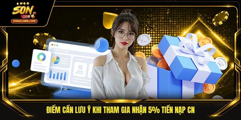 Điểm cần lưu ý khi tham gia nhận 5% tiền nạp CN