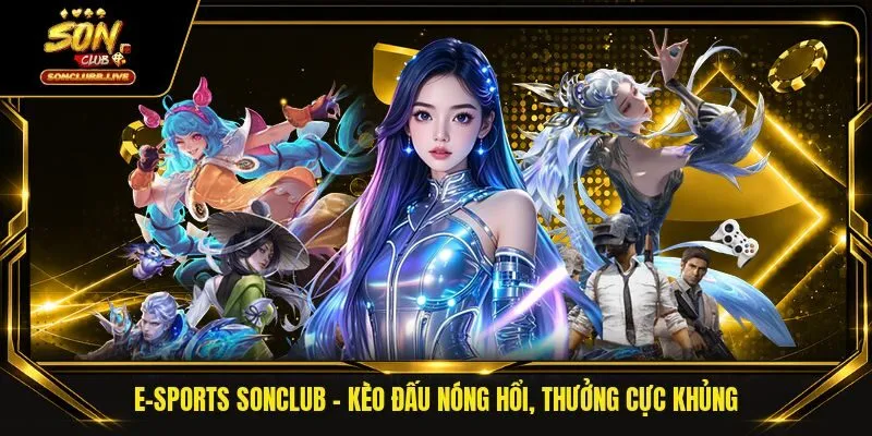 E-Sports Sonclub - Kèo Đấu Nóng Hổi, Thưởng Cực Khủng 