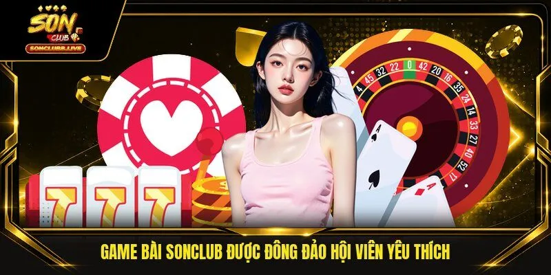 Game bài Sonclub được đông đảo hội viên yêu thích