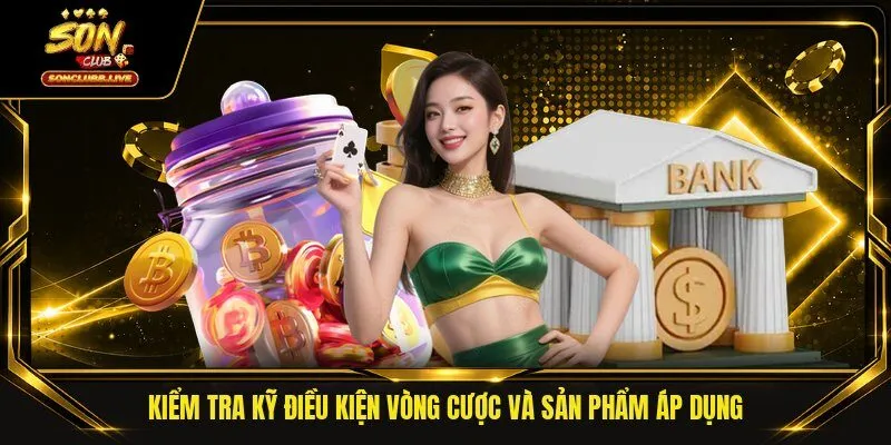 Kiểm tra kỹ điều kiện vòng cược và sản phẩm áp dụng