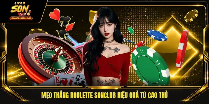 Mẹo thắng roulette SONCLUB hiệu quả từ cao thủ