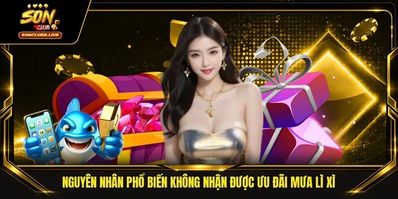 Nguyên nhân phổ biến không nhận được ưu đãi mưa lì xì