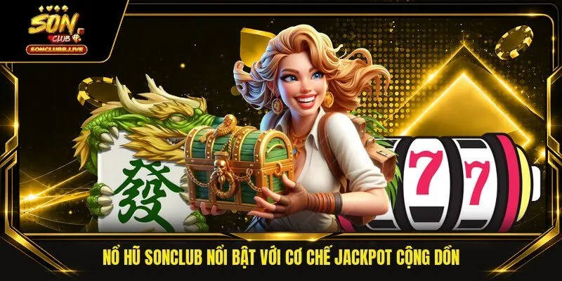 Nổ hũ Sonclub nổi bật với cơ chế jackpot cộng dồn