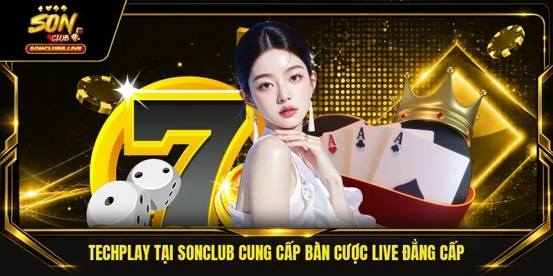 Techplay tại Sonclub cung cấp bàn cược live đẳng cấp