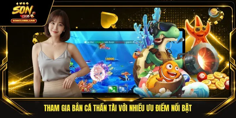 Tham gia bắn cá Thần Tài với nhiều ưu điểm nổi bật