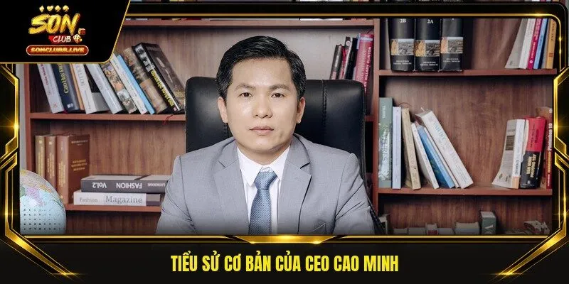 Tiểu sử cơ bản của CEO Cao Minh